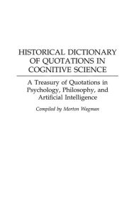 Title: Historical Dictionary of Quotations in Cognitive Science: A Treasury of Quotations in Psychology, Philosophy, and Artificial Intelligence, Author: Morton Wagman