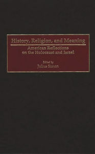 Title: History, Religion, and Meaning: American Reflections on the Holocaust and Israel, Author: Julius Simon