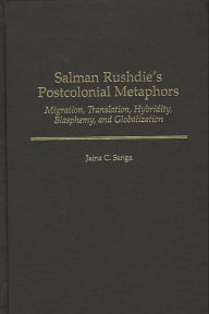 Title: Salman Rushdie's Postcolonial Metaphors: Migration, Translation, Hybridity, Blasphemy, and Globalization, Author: Jaina C. Sanga