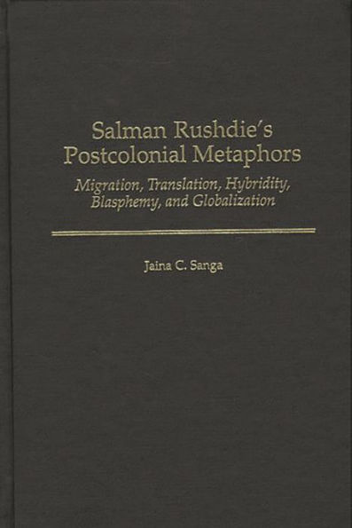 Salman Rushdie's Postcolonial Metaphors: Migration, Translation, Hybridity, Blasphemy, and Globalization