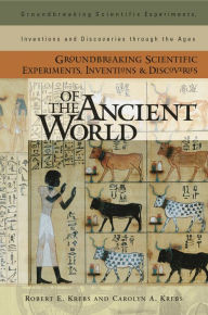 Title: Groundbreaking Scientific Experiments, Inventions, and Discoveries of the Ancient World, Author: Robert E. Krebs