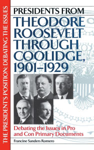 Presidents from Theodore Roosevelt through Coolidge, 1901-1929: Debating the Issues in Pro and Con Primary Documents