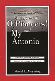 Title: Understanding O Pioneers! and My Ántonia: A Student Casebook to Issues, Sources, and Historical Documents, Author: Sheryl Meyering