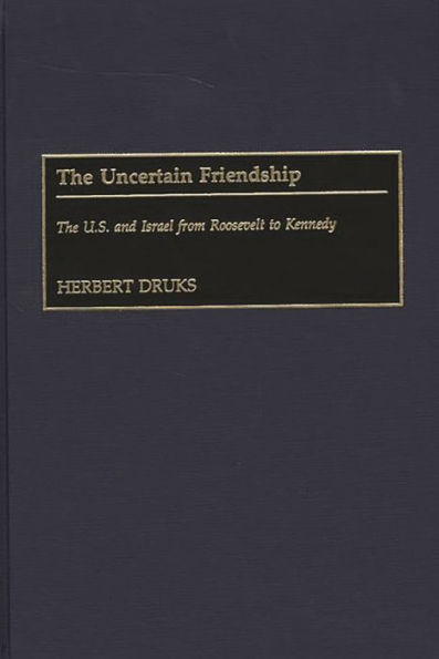 The Uncertain Friendship: The U.S. and Israel from Roosevelt to Kennedy