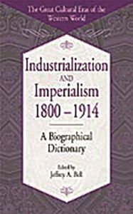 Title: Industrialization and Imperialism, 1800-1914: A Biographical Dictionary, Author: Jeffrey A. Bell
