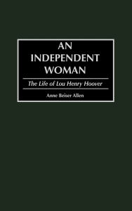 An Independent Woman: The Life of Lou Henry Hoover