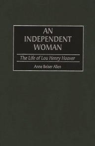 Title: An Independent Woman: The Life of Lou Henry Hoover, Author: Anne B. Allen
