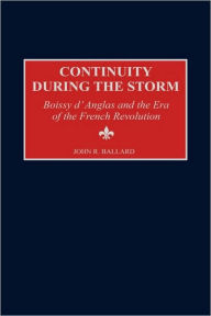 Title: Continuity during the Storm: Boissy d'Anglas and the Era of the French Revolution, Author: John R. Ballard