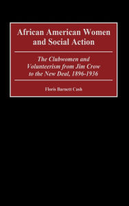 Title: African American Women and Social Action: The Clubwomen and Volunteerism from Jim Crow to the New Deal, 1896-1936, Author: Floris B. Cash