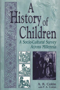 Title: A History of Children: A Socio-Cultural Survey Across Millennia, Author: A. R. Colón