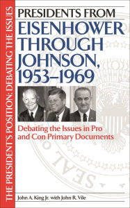 Title: Presidents from Eisenhower through Johnson, 1953-1969: Debating the Issues in Pro and Con Primary Documents, Author: John King