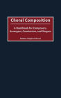 Choral Composition: A Handbook for Composers, Arrangers, Conductors, and Singers