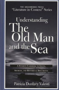 Title: Understanding The Old Man and the Sea: A Student Casebook to Issues, Sources, and Historical Documents, Author: Patricia Dunlavy Valenti