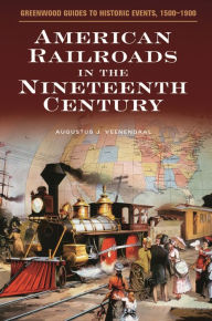 Title: American Railroads in the Nineteenth Century (Greenwood Guides to Historic Events, 1500-1900), Author: Augustus J. Veenendaal