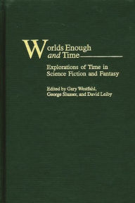Title: Worlds Enough and Time: Explorations of Time in Science Fiction and Fantasy, Author: Gary Westfahl