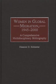 Title: Women in Global Migration, 1945-2000: A Comprehensive Multidisciplinary Bibliography, Author: Eleanore O. Hofstetter