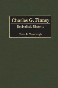 Title: Charles G. Finney: Revivalistic Rhetoric, Author: David B. Chesebrough