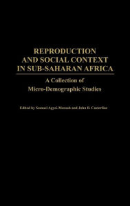 Title: Reproduction and Social Context in Sub-Saharan Africa: A Collection of Micro-Demographic Studies, Author: Samuel Agyei-Mensah