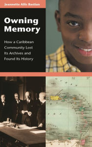 Title: Owning Memory: How a Caribbean Community Lost Its Archives and Found Its History, Author: Jeannette A. Bastian