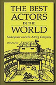 Title: The Best Actors in the World: Shakespeare and His Acting Company, Author: David Grote