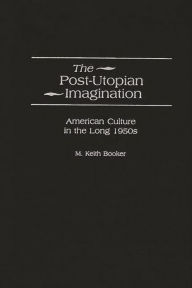 Title: The Post-Utopian Imagination: American Culture in the Long 1950s, Author: M. Keith Booker