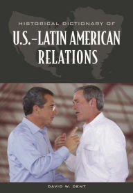 Title: Historical Dictionary of U.S.-Latin American Relations, Author: David Dent