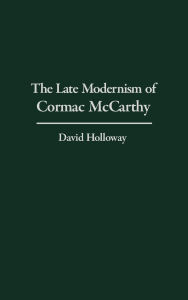 Title: The Late Modernism of Cormac McCarthy, Author: David Holloway