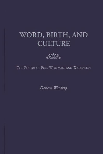 Word, Birth, and Culture: The Poetry of Poe, Whitman, and Dickinson