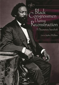 Title: Black Congressmen During Reconstruction: A Documentary Sourcebook, Author: Stephen Middleton