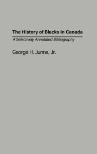 Title: The History of Blacks in Canada: A Selectively Annotated Bibliography, Author: George H. Junne