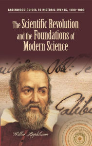 Title: The Scientific Revolution and the Foundations of Modern Science (Greenwood Guides to Historic Events, 1500-1900), Author: Wilbur  Applebaum
