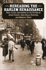Title: Rereading the Harlem Renaissance: Race, Class, and Gender in the Fiction of Jessie Fauset, Zora Neale Hurston, and Dorothy West, Author: Sharon L. Jones