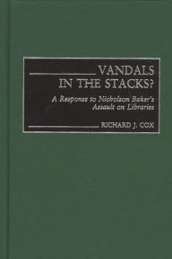 Title: Vandals in the Stacks?: A Response to Nicholson Baker's Assault on Libraries, Author: Richard J. Cox