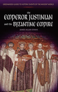 Title: The Emperor Justinian and the Byzantine Empire, Author: James Allen Evans