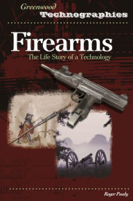 Title: Firearms: The Life Story of a Technology, Author: Roger Pauly