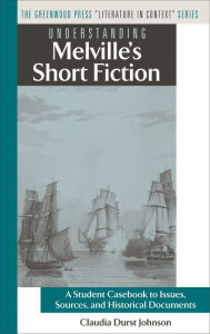 Title: Understanding Melville's Short Fiction: A Student Casebook to Issues, Sources, and Historical Documents, Author: Claudia Durst Johnson