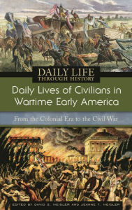 Title: Daily Lives of Civilians in Wartime Early America: From the Colonial Era to the Civil War (Daily Life Through History Series), Author: David S. Heidler
