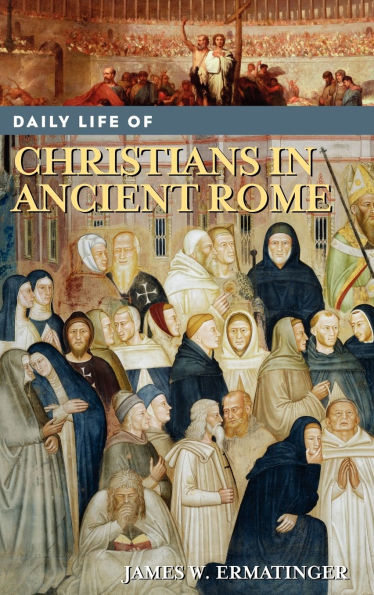 Daily Life of Christians in Ancient Rome (Daily Life Through History Series)