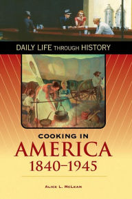 Title: Cooking in America, 1840-1945 (Daily Life Through History Series), Author: Alice L. McLean