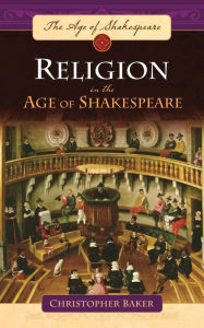 Title: Religion in the Age of Shakespeare, Author: Christopher Baker