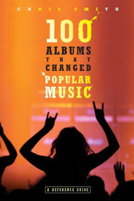 Title: 100 Albums That Changed Popular Music: A Reference Guide, Author: Chris Smith