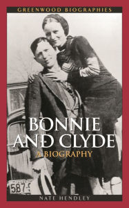 Title: Bonnie and Clyde: A Biography, Author: Nate Hendley