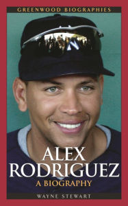 Title: Alex Rodriguez: A Biography, Author: Wayne Stewart