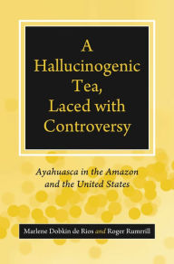Title: A Hallucinogenic Tea, Laced with Controversy: Ayahuasca in the Amazon and the United States, Author: Marlene Dobkin de Rios