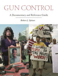 Title: Gun Control: A Documentary and Reference Guide, Author: Robert J. Spitzer