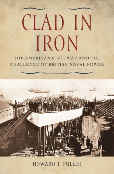 Clad in Iron: The American Civil War and the Challenge of British Naval Power