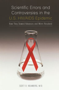 Title: Scientific Errors and Controversies in the U.S. HIV/AIDS Epidemic: How They Slowed Advances and Were Resolved, Author: Scott D. Holmberg M.D.