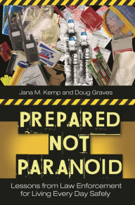 Title: Prepared Not Paranoid: Lessons from Law Enforcement for Living Every Day Safely, Author: Doug Graves