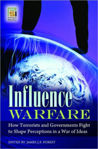 Influence Warfare: How Terrorists and Governments Fight to Shape Perceptions in a War of Ideas