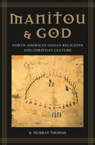 Title: Manitou and God: North-American Indian Religions and Christian Culture, Author: R. Murray Thomas
